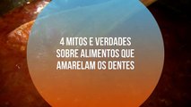 4 mitos e verdades sobre alimentos que amarelam os dentes