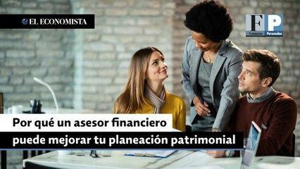 Por qué un asesor financiero puede mejorar tu planeación patrimonial