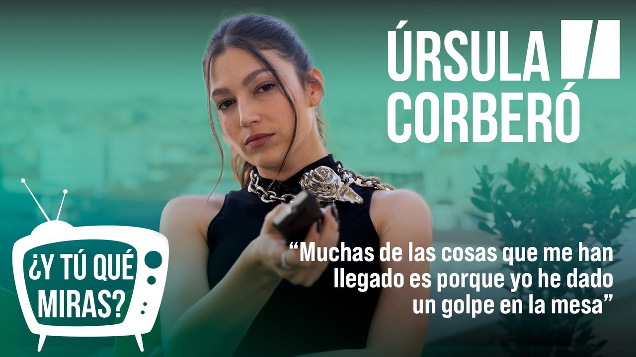 ¿Y tú qué miras? Con Úrsula Corberó: "Muchas de las cosas que me han llegado ha sido porque yo he dado un golpe en la mesa"