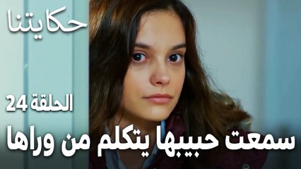 مسلسل حكايتنا الحلقة 24 - مهجة سمعت حبيبها وهو يتكلم من وراها