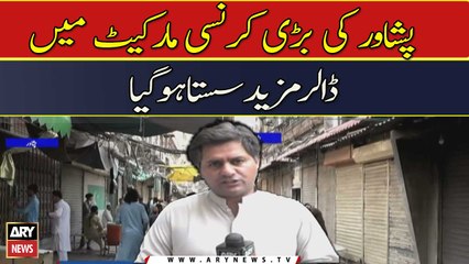 Peshawar ki barri currency market mein dollar mazeed sasta hogaya