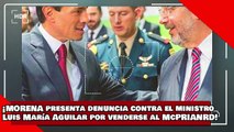 ¡VEAN! ¡Morena Presenta denuncia contra el ministro Luis María Aguilar por venderse al McPRIANRD!