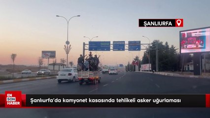 Şanlıurfa’da kamyonet kasasında tehlikeli asker uğurlaması