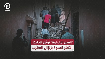 "العين الإخبارية" توثق الحادث الأكثر قسوة بزلزال المغرب