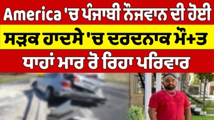 America 'ਚ ਪੰਜਾਬੀ ਨੌਜਵਾਨ ਦੀ ਹੋਈ ਸੜਕ ਹਾਦਸੇ 'ਚ ਦਰਦਨਾਕ ਮੌ+ਤ ਧਾਹਾਂ ਮਾਰ ਰੋ ਰਿਹਾ ਪਰਿਵਾਰ | OneIndia Punjabi
