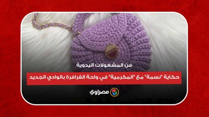 فن المشغولات اليدوية.. حكاية "نسمة" مع "المكرمية" في واحة الفرافرة بالوادي الجديد