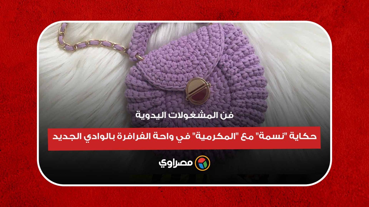 فن المشغولات اليدوية.. حكاية "نسمة" مع "المكرمية" في واحة الفرافرة بالوادي الجديد