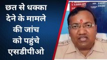 बांका: छत से धक्का देने मामले में एसडीपीओ ने शुरू की जांच, पुलिस पर लगे गंभीर आरोप