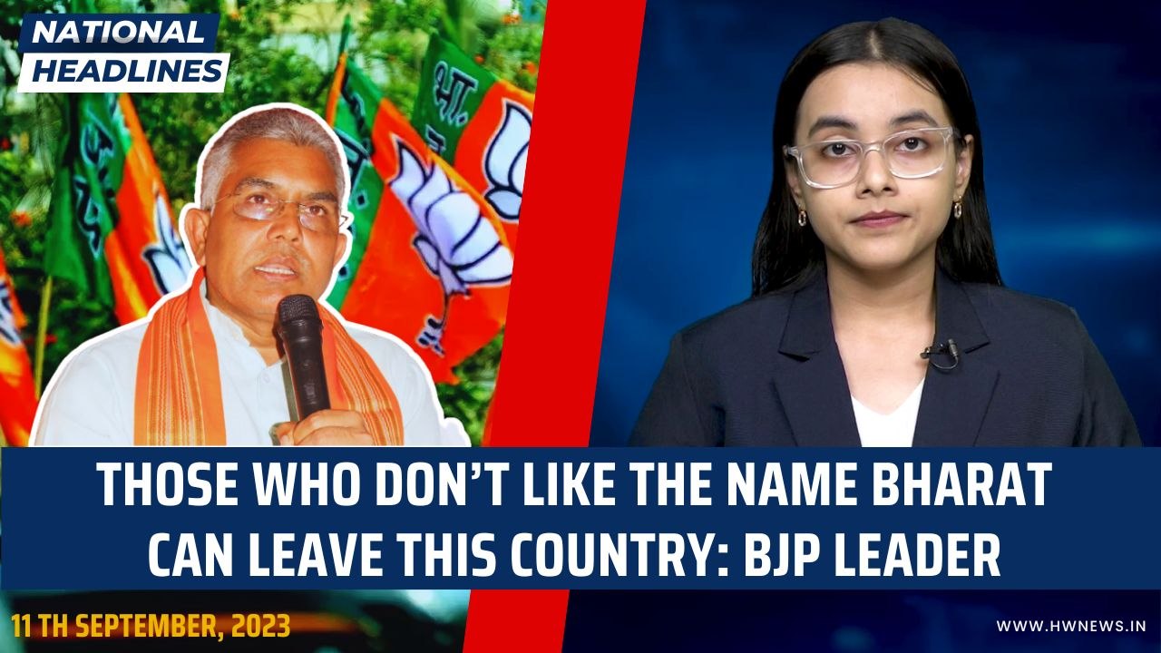 NATIONAL HEADLINES:Those Who Don’t Like The Name Bharat Can Leave This Country: BJP Leader