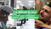 Le débrief du jour du lundi 11 septembre 2023