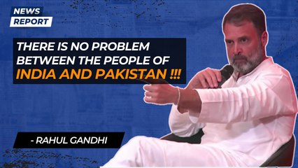 “There is no problem between the people of India and Pakistan”, Rahul Gandhi on Ind-Pak relations