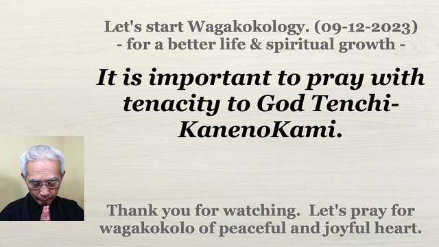 It is important to pray with tenacity to God Tenchi-KanenoKami. 09-12-2023