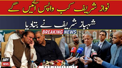 Nawaz Sharif kab wapas ayen ge Shehbaz Sharif ne batadiya