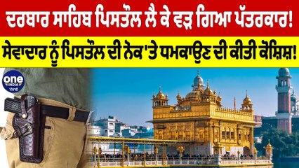 ਦਰਬਾਰ ਸਾਹਿਬ ਪਿਸਤੌਲ ਲੈ ਕੇ ਵੜ ਗਿਆ ਪੱਤਰਕਾਰ! ਸੇਵਾਦਾਰ ਨੂੰ ਪਿਸਤੌਲ ਦੀ ਨੋਕ 'ਤੇ ਧਮਕਾਉਣ ਦੀ ਕੀਤੀ ਕੋਸ਼ਿਸ਼! |