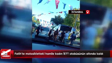 İstanbul Fatih'te motosikletteki hamile kadın İETT otobüsünün altında kaldı