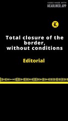 EDITORIAL EN INGLÉS | TOTAL CLOSURE OF THE BORDER, WITHOUT CONDITIONS
