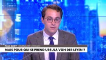 L'édito de Paul Sugy : «Mais pour qui se prend Ursula von der Leyen ?»