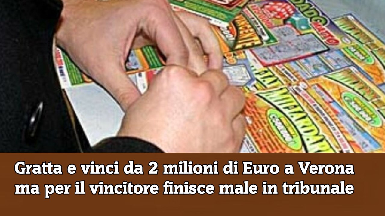 Gratta e vinci da 2 milioni di Euro a Verona ma per il vincitore finisce male in tribunale