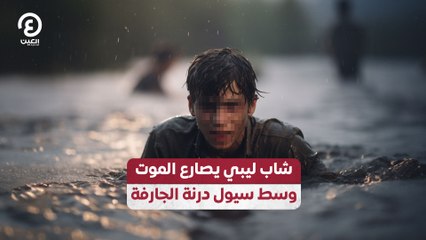 شاب ليبي يصارع الموت وسط سيول درنة الجارفة