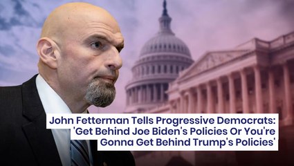 John Fetterman Tells Progressive Democrats: "Get Behind Joe Biden's Policies Or You're Gonna Get Behind Trump's Policies"