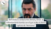 Akif revela la verdad entre Ahmet y Ömer: el enfrentamiento bomba con el que acaba el último capítulo de 'Hermanos'