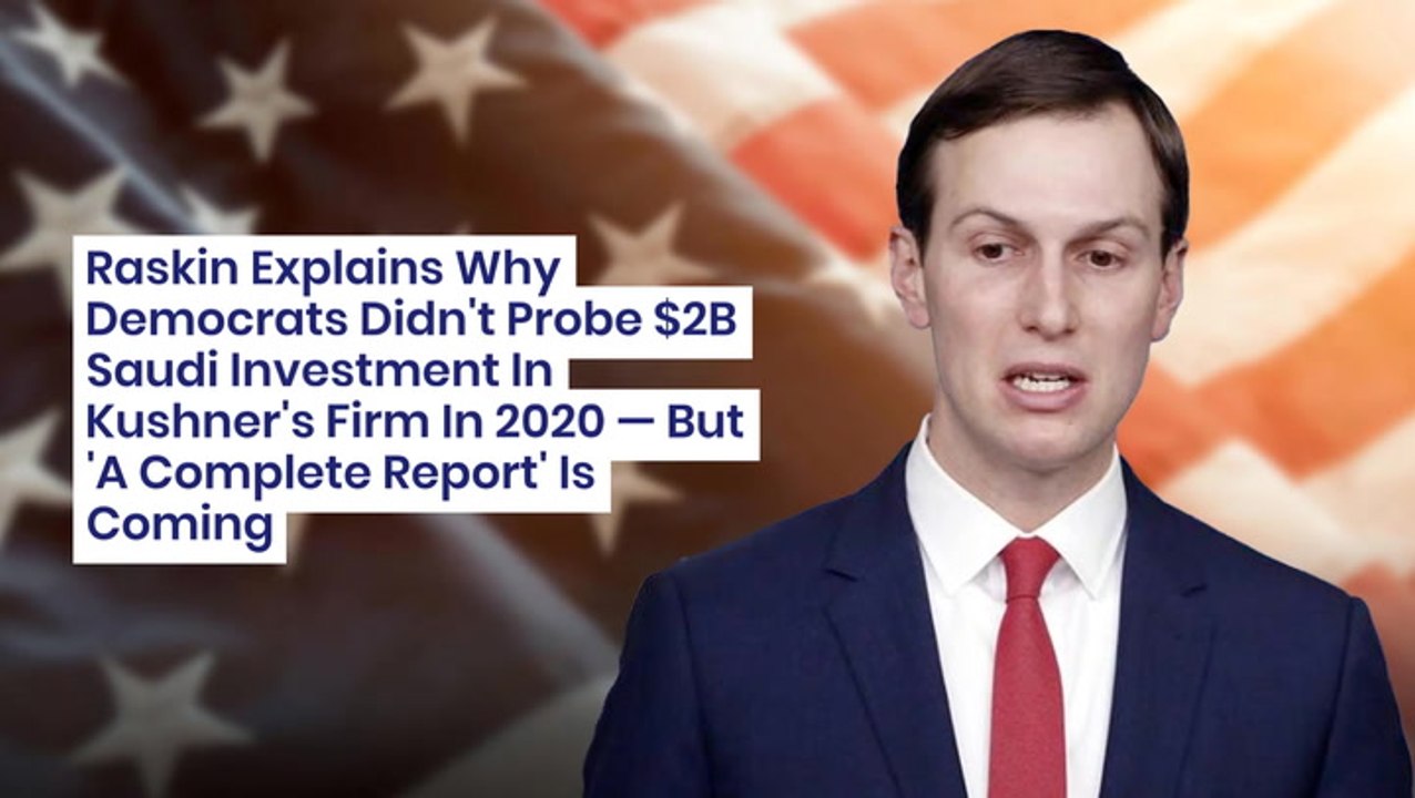 Raskin Explains Why Democrats Didn't Probe $2B Saudi Investment In Kushner's Firm In 2020 — But 'A Complete Report' Is Coming
