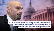 Fetterman Tells Progressive Democrats: 'Get Behind Joe Biden's Policies Or You're Gonna Get Behind Trump's Policies'