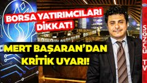 Buna Dikkat Edin! Ekonomist Mert Başaran'dan Borsa Yatırımcılarına Çok Kritik Uyarı