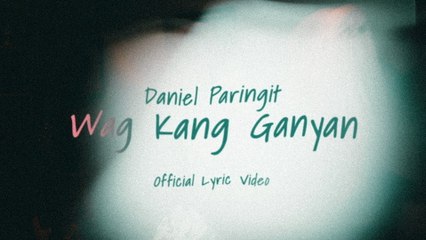 Daniel Paringit - Wag Kang Ganyan (Lyric Video)