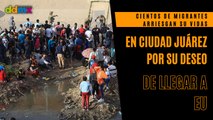 Cientos de migrantes arriesgan su vidas en Ciudad Juárez por su deseo de llegar a EU