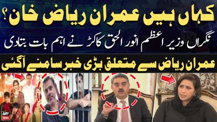 Where is Imran Riaz Khan? PM Anwar ul Haq Kakar's Big Statement