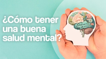 Especialista en SALUD MENTAL te explica qué hacer para SENTIRTE MEJOR