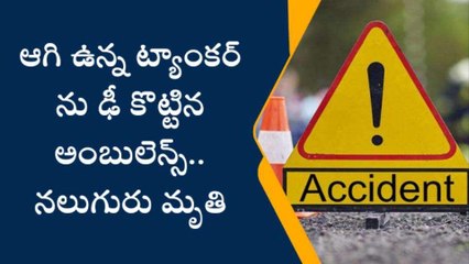 ఆగి ఉన్నట్యాంకర్ ను ఢీకొట్టిన అంబులెన్స్.. నలుగురు మృతి