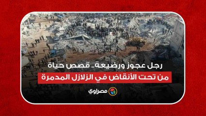 رجل عجوز ورضيعة.. قصص حياة من تحت الأنقاض في الزلازل المدمرة