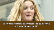 Vi ricordate Drew Barrymore la sua storia e il suo ritorno in TV
