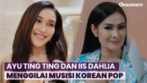 Ayu Ting Ting dan Iis Dahlia Kembali Menggilai Musisi Korean Pop