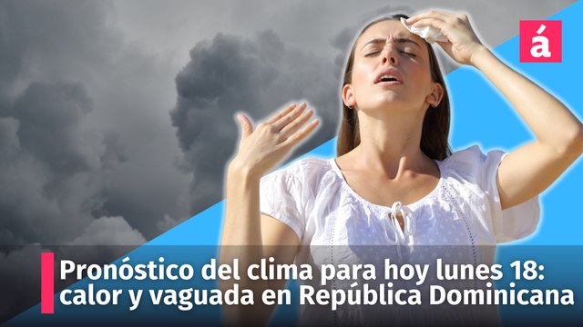 Pronóstico del clima de la Onamet para hoy lunes 18: sigue calor y la vaguada en República Dominicana