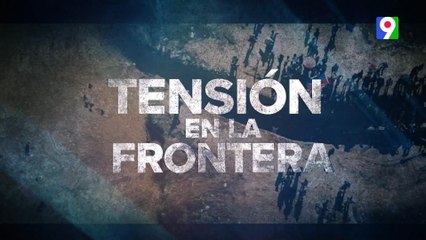 Efectúan cierre total de la frontera en Dajabón| Noticias & Mucho MAS
