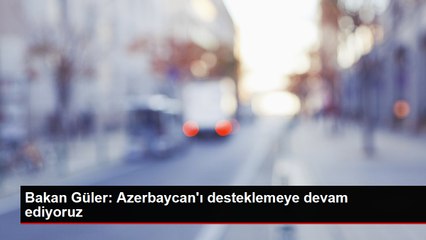 Bakan Güler Azerbaycan'ı desteklemeye devam ediyoruz