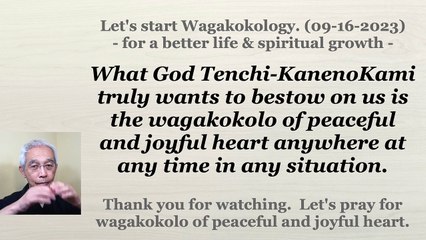 What God Tenchi-KanenoKami truly wants to bestow on us is the wagakokolo. 09-16-2023