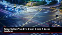 Tarsus'ta Eski Yapı Evin Duvarı Çöktü: 1 Çocuk Yaralandı