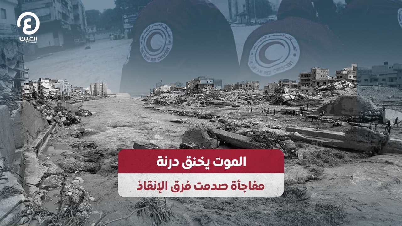 الموت يخنق درنة مفاجأة صدمت فرق الإنقاذ