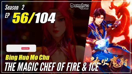 【Bing Huo Mo Chu】 S2 EP 56 (108) - The Magic Chef of Fire and Ice 冰火魔厨 | 1080