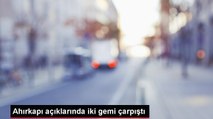 AHIRKAPI AÇIKLARINDA İKİ GEMİ ÇARPIŞTI