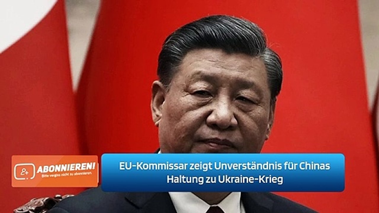 EU-Kommissar zeigt Unverständnis für Chinas Haltung zu Ukraine-Krieg