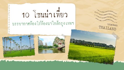 10 โซนน่าเที่ยวใกล้กรุงเทพฯ กับ บรรยากาศท้องไร่ท้องนา ชุมชนเก่าแก่