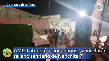 AMLO atendió a ciudadanos; ¿cancelarán relleno sanitario de Nanchital?