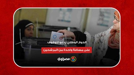 مبادئ ضرورية لانتخابات الرئاسة.. الحوار الوطني يدعو للوقوف على مسافة واحدة من المرشحين