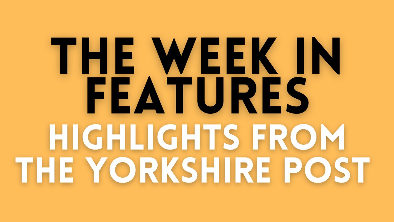 Highlights from The Yorkshire Post features team this week