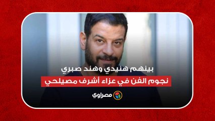 بينهم هنيدي وهند صبري.. نجوم الفن في عزاء أشرف مصيلحي